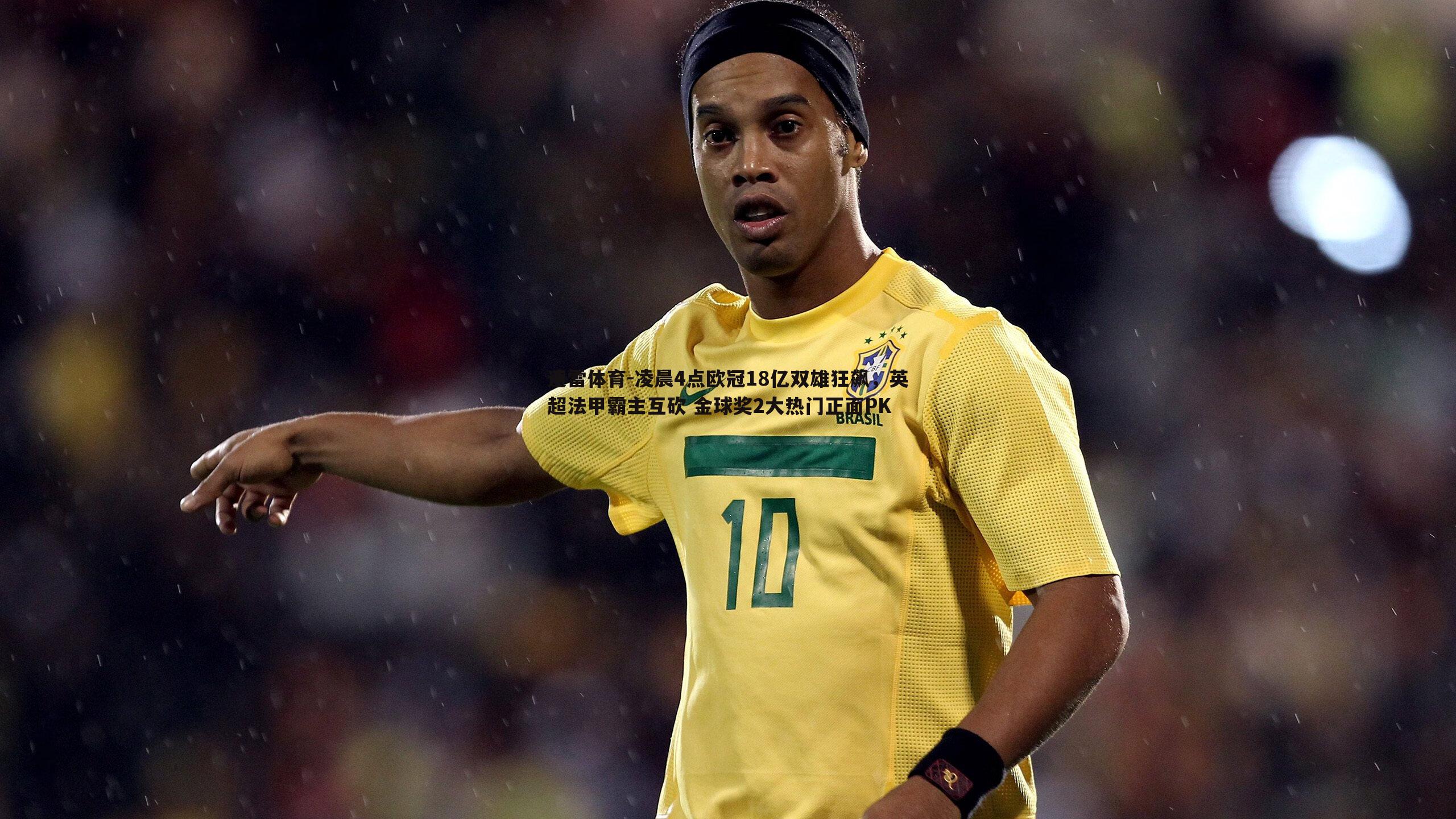 凌晨4点欧冠18亿双雄狂飙,英超法甲霸主互砍 金球奖2大热门正面PK