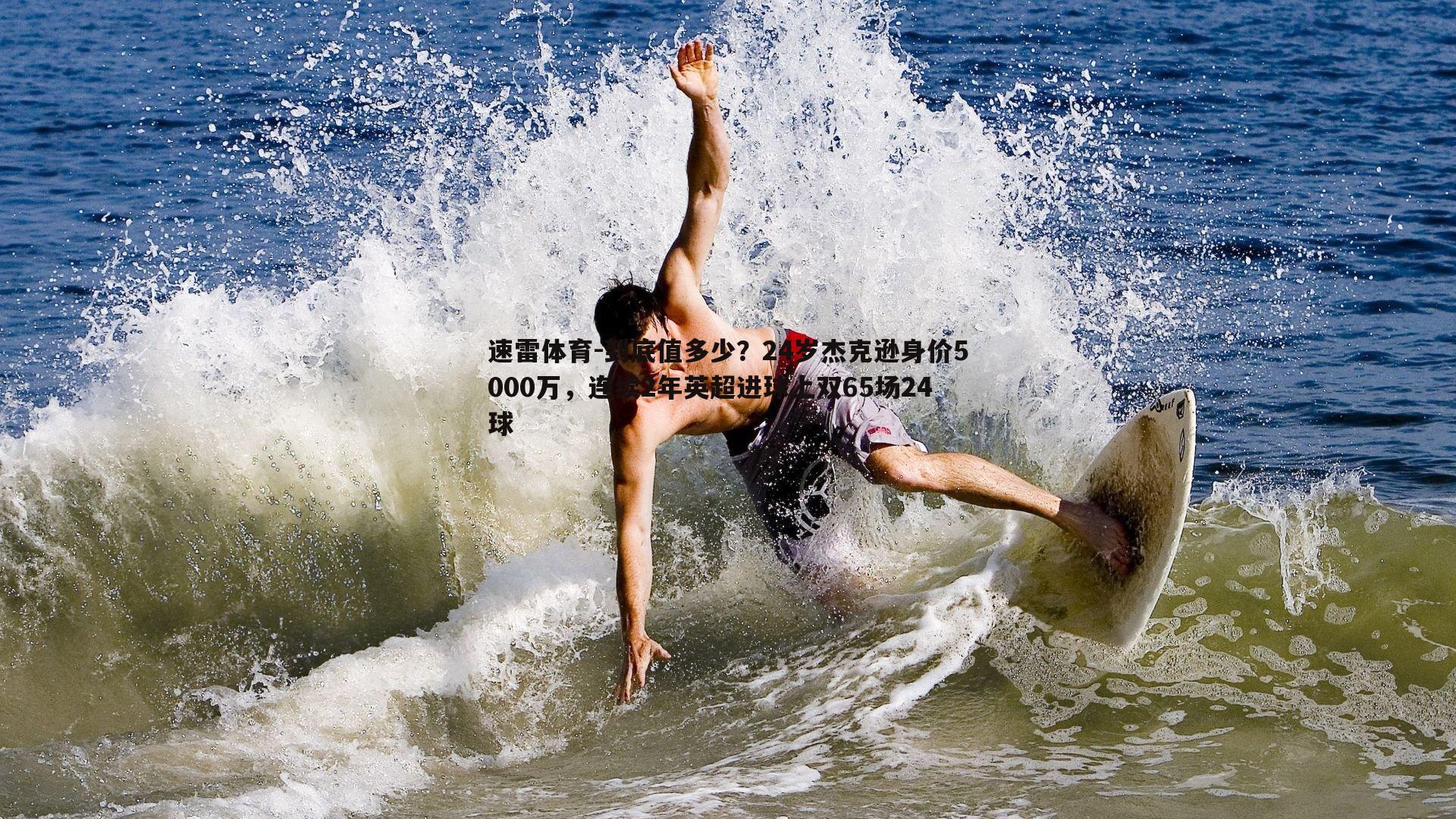 到底值多少?24岁杰克逊身价5000万,连续2年英超进球上双65场24球